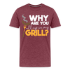 Why are you all up in my Grill? Funny BBQ Men's Premium T-Shirt - heather burgundy