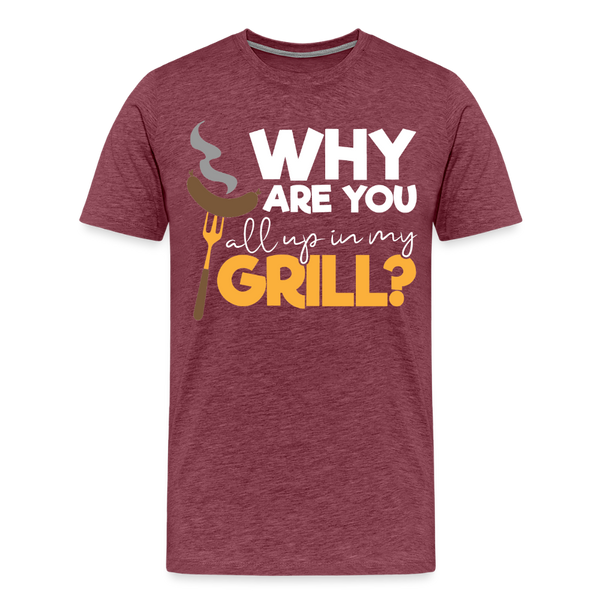 Why are you all up in my Grill? Funny BBQ Men's Premium T-Shirt - heather burgundy