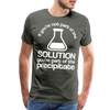 If You're Not Part of the Solution You're Part of the Precipitate Men's Premium T-Shirt