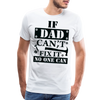 If Dad Can't Fix it No One Can Men's Premium T-Shirt - white