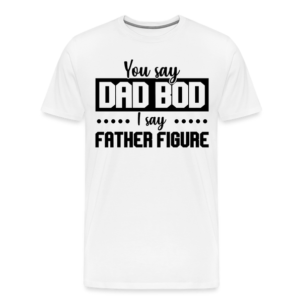 You Say Dad Bod I Say Father Figure Funny Fathers Day Men's Premium T-Shirt - white