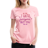 I Hate Everyone But You Women’s Premium T-Shirt - pink