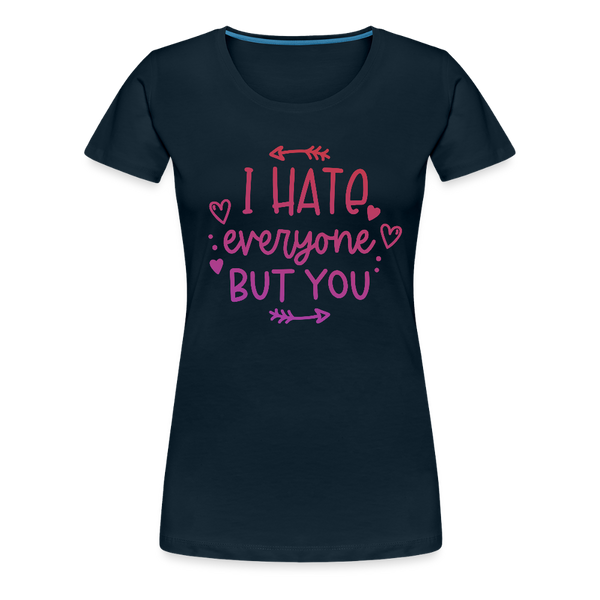 I Hate Everyone But You Women’s Premium T-Shirt - deep navy