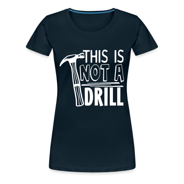 This is Not a Drill Women’s Premium T-Shirt - deep navy