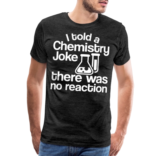 I Told a Chemistry Joke There was No Reacton Science Joke Men's Premium T-Shirt - charcoal grey