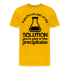 If You're Not Part of the Solution You're Part of the Precipitate Men's Premium T-Shirt