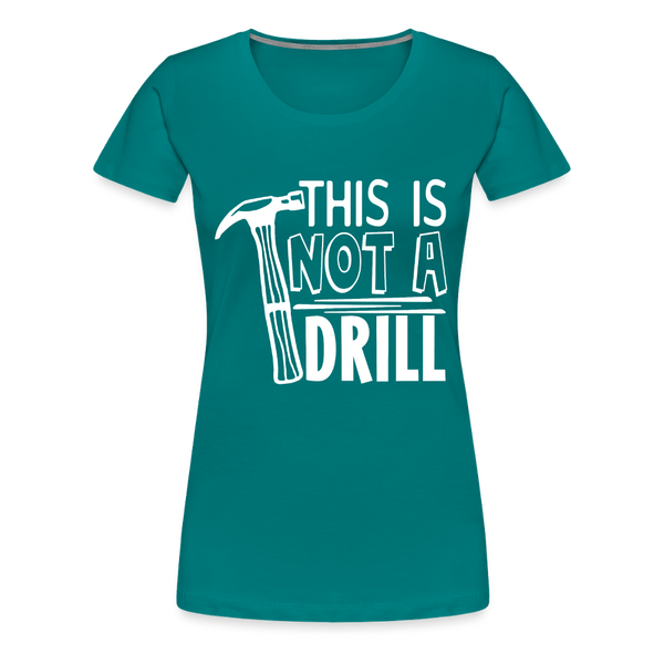 This is Not a Drill Women’s Premium T-Shirt - teal