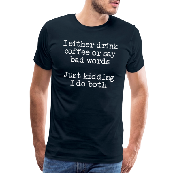 I Either Drink Coffee or Say Bad Words Men's Premium T-Shirt - deep navy