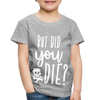 But Did You Die? Funny Toddler Premium T-Shirt - heather gray