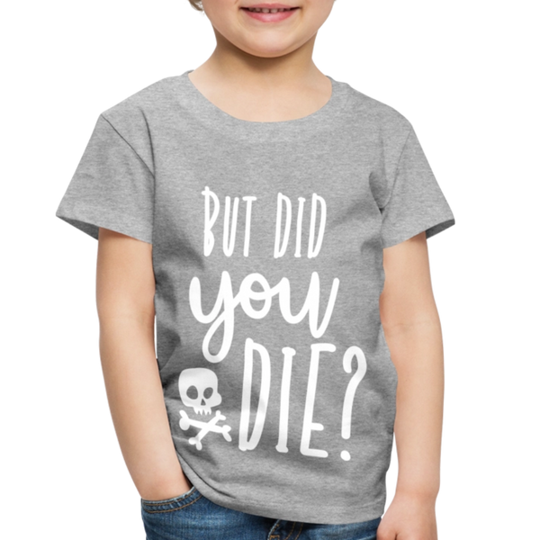 But Did You Die? Funny Toddler Premium T-Shirt - heather gray