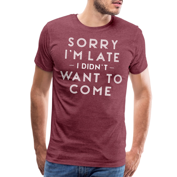 Sorry I'm Late I Didn't Want to Come Men's Premium T-Shirt - heather burgundy