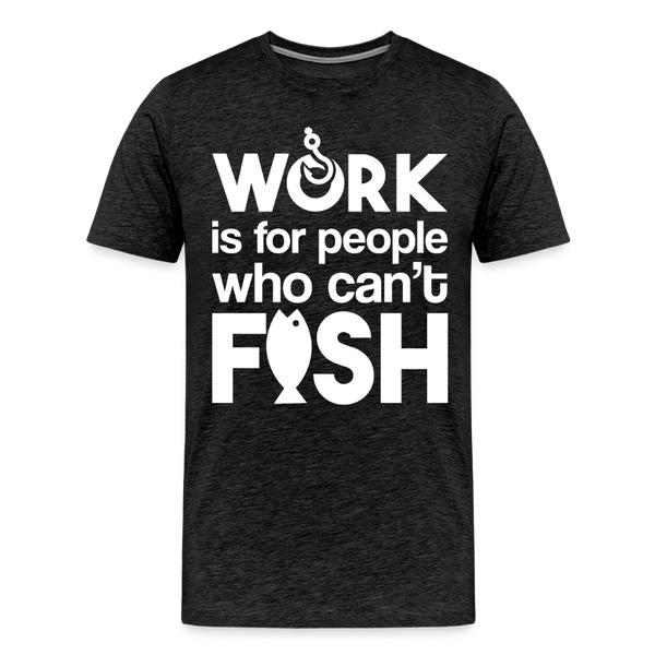 Work is for People who Can't Fish Funny Fishing Men's Premium T-Shirt - charcoal grey
