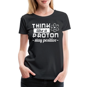 Think Like a Proton Stay Positive Women’s Premium T-Shirt