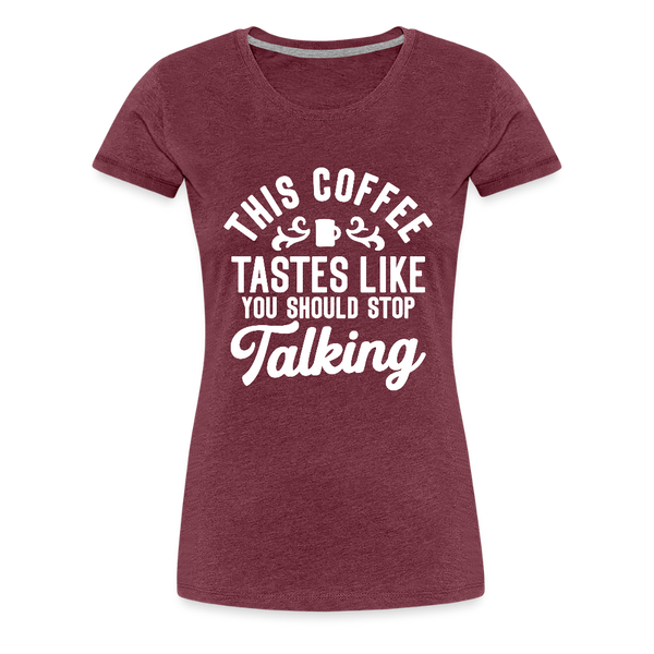 This Coffee Tastes Like You Should Stop Talking Women’s Premium T-Shirt - heather burgundy