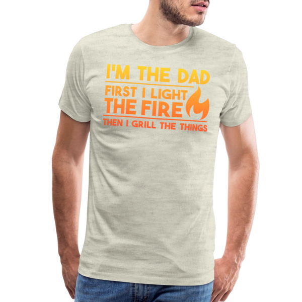 I'm the Dad First I Light the Fire Then I Grill the Things BBQ Men's Premium T-Shirt - heather oatmeal