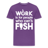 Work is for People who Can't Fish Funny Fishing Men's Premium T-Shirt - purple