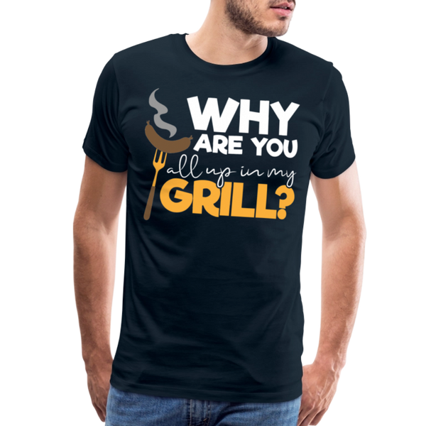 Why are you all up in my Grill? Funny BBQ Men's Premium T-Shirt - deep navy