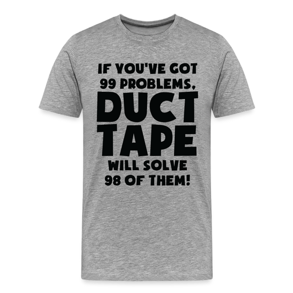 If You've Got 99 Problems, Duct Tape Will Solve 98 of Them! Men's Premium T-Shirt - heather gray