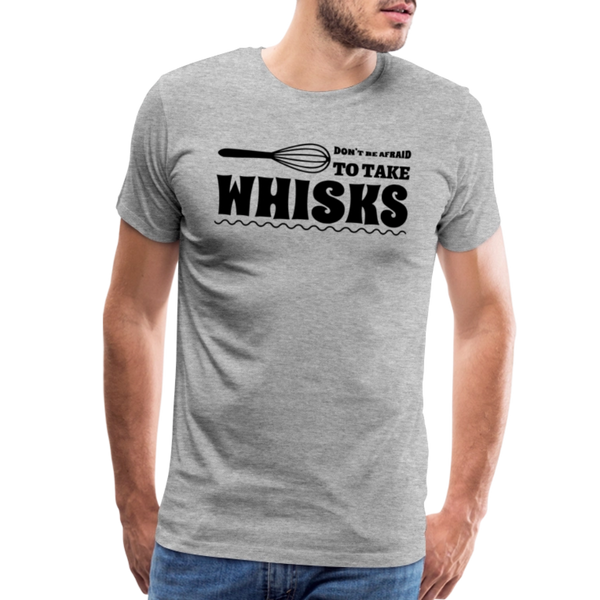 Don't be Afraid to Take Whisks Men's Premium T-Shirt - heather gray