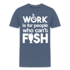 Work is for People who Can't Fish Funny Fishing Men's Premium T-Shirt - heather blue