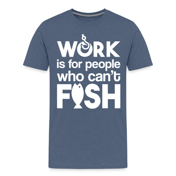 Work is for People who Can't Fish Funny Fishing Men's Premium T-Shirt - heather blue