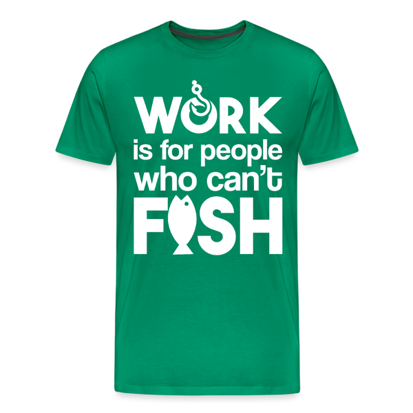 Work is for People who Can't Fish Funny Fishing Men's Premium T-Shirt - kelly green