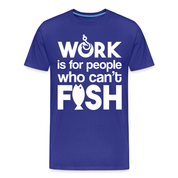 Work is for People who Can't Fish Funny Fishing Men's Premium T-Shirt - royal blue
