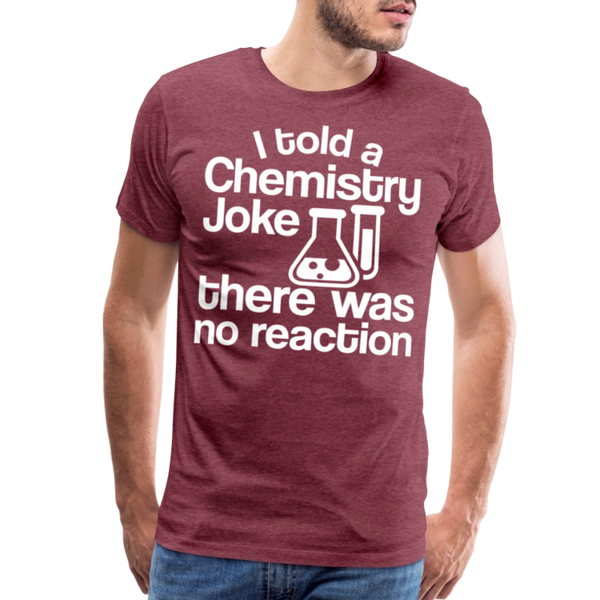 I Told a Chemistry Joke There was No Reacton Science Joke Men's Premium T-Shirt - heather burgundy