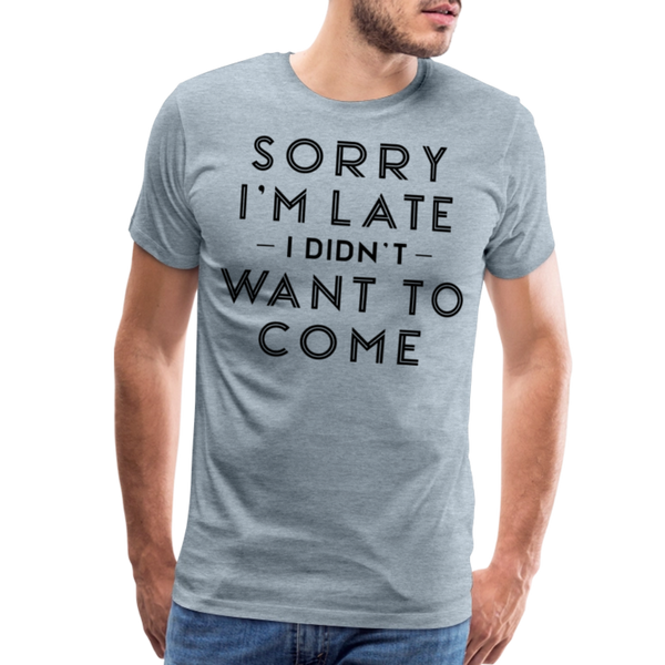 Sorry I'm Late I Didn't Want to Come Men's Premium T-Shirt - heather ice blue