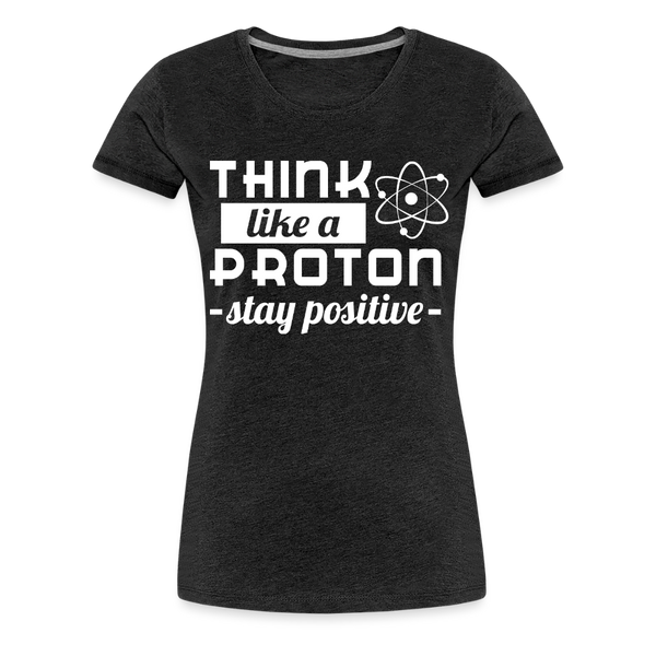 Think Like a Proton Stay Positive Women’s Premium T-Shirt - charcoal grey