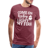 Come on Baby Light my Fire Grilling Men's Premium T-Shirt - heather burgundy