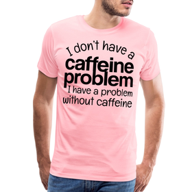 I Don't have a Caffeine Problem I have a Problem Without Caffeine Men's Premium T-Shirt
