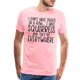 I Don't Have Ducks or a Row...I Have Squirrels and they're Everywhere.Men's Premium T-Shirt