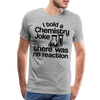I Told a Chemistry Joke There was No Reacton Science Joke Men's Premium T-Shirt