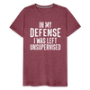 In my Defense I was left Unsupervised Men's Premium T-Shirt - heather burgundy