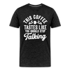 This Coffee Tastes Like You Should Stop Talking Men's Premium T-Shirt - charcoal grey