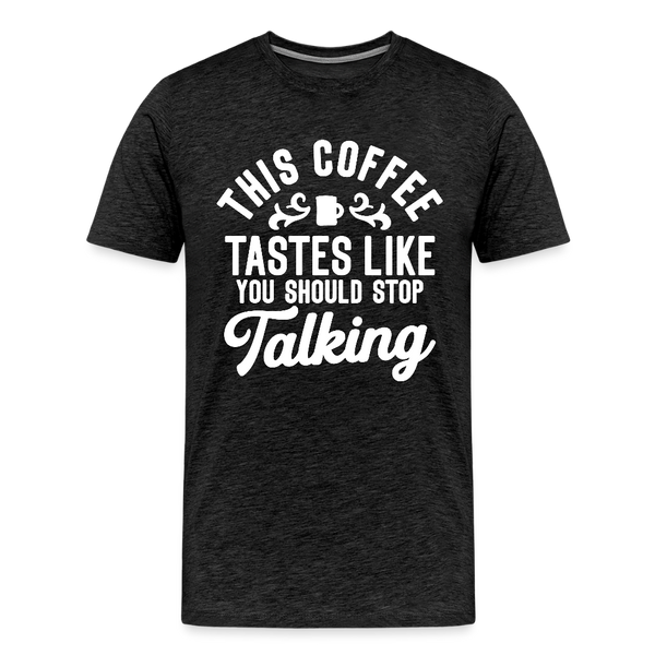 This Coffee Tastes Like You Should Stop Talking Men's Premium T-Shirt - charcoal grey