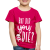 But Did You Die? Funny Toddler Premium T-Shirt - dark pink