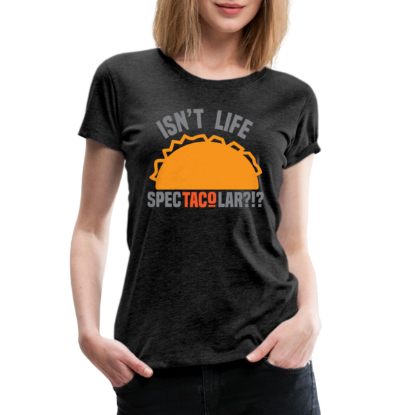 Isn't Life SpecTacolar?!? Funny Taco Food Pun Women’s Premium T-Shirt - charcoal grey