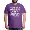 You Say Dad Bod I Say Father Figure Funny Fathers Day Men's Premium T-Shirt