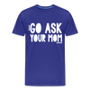 Go Ask Your Mom Men's Premium T-Shirt