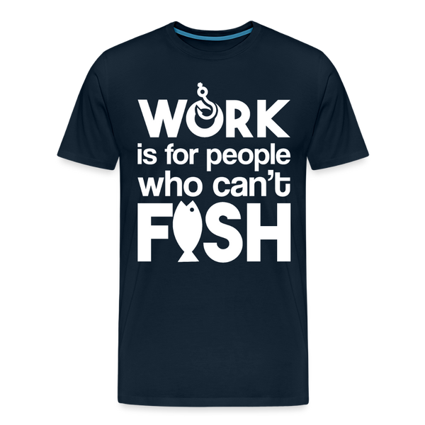 Work is for People who Can't Fish Funny Fishing Men's Premium T-Shirt - deep navy