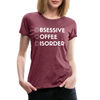 Funny Obsessive Coffee Disorder Women’s Premium T-Shirt - heather burgundy