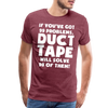 If You've Got 99 Problems, Duct Tape Will Solve 98 of Them! Men's Premium T-Shirt - heather burgundy