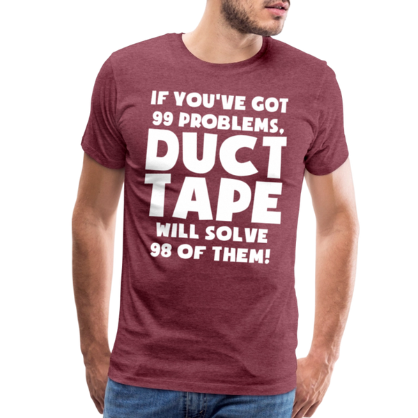 If You've Got 99 Problems, Duct Tape Will Solve 98 of Them! Men's Premium T-Shirt - heather burgundy