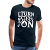 I Turn Grills On Funny BBQ Grilling Men's Premium T-Shirt - deep navy