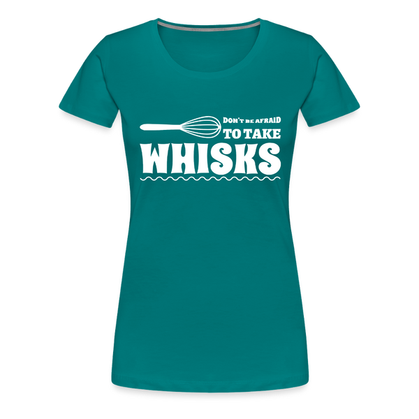 Don't be Afraid to Take Whisks Women’s Premium T-Shirt - teal