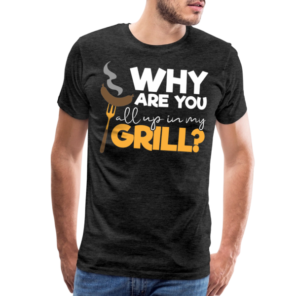 Why are you all up in my Grill? Funny BBQ Men's Premium T-Shirt - charcoal grey