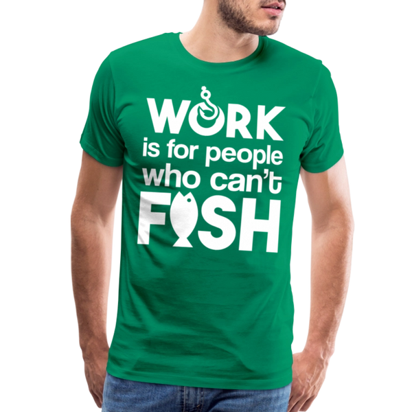 Work is for People who Can't Fish Funny Fishing Men's Premium T-Shirt - kelly green