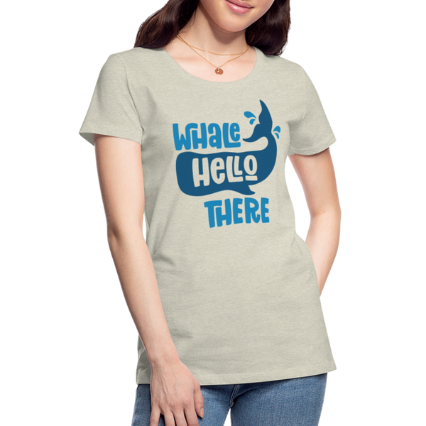 Whale Hello There Whale Pun Women’s Premium T-Shirt - heather oatmeal